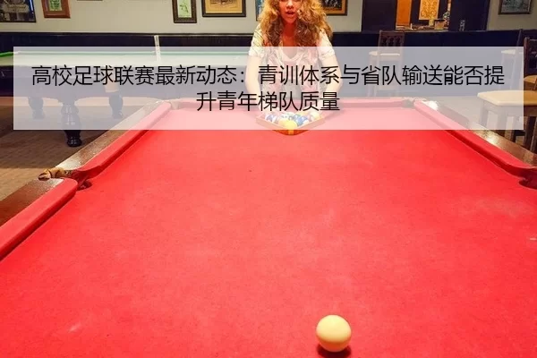 高校足球联赛最新动态：青训体系与省队输送能否提升青年梯队质量